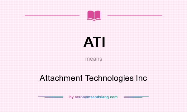What does ATI mean? It stands for Attachment Technologies Inc