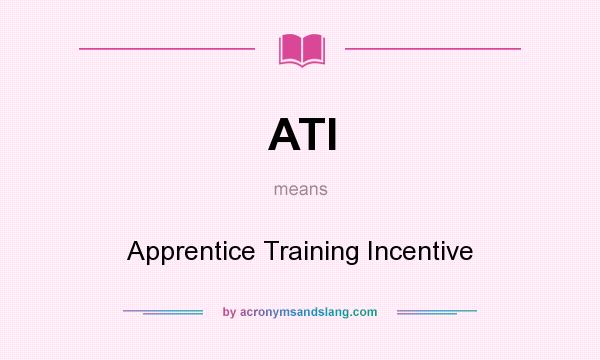 What does ATI mean? It stands for Apprentice Training Incentive