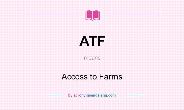 What does ATF mean? It stands for Access to Farms