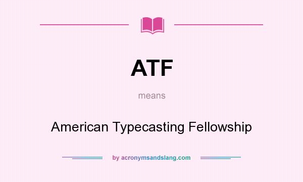 What does ATF mean? It stands for American Typecasting Fellowship