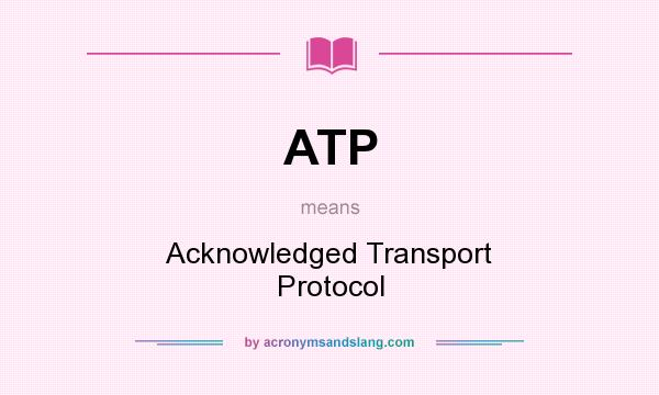 What does ATP mean? It stands for Acknowledged Transport Protocol