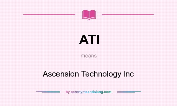 What does ATI mean? It stands for Ascension Technology Inc