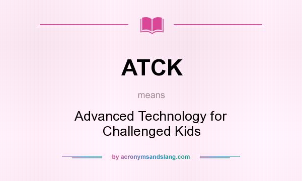 What does ATCK mean? It stands for Advanced Technology for Challenged Kids