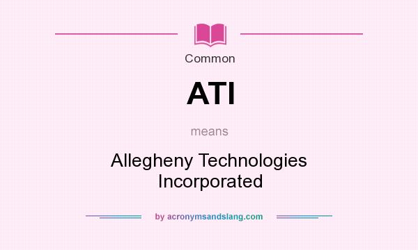 What does ATI mean? It stands for Allegheny Technologies Incorporated