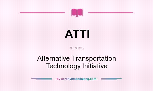 What does ATTI mean? It stands for Alternative Transportation Technology Initiative