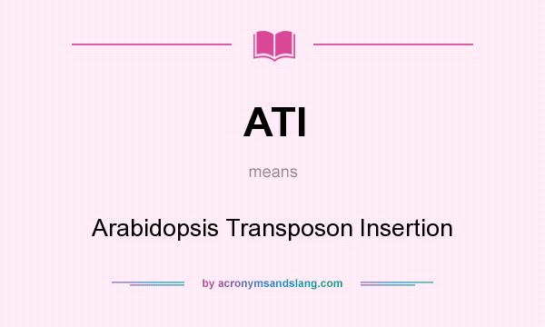 What does ATI mean? It stands for Arabidopsis Transposon Insertion