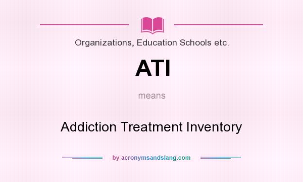 What does ATI mean? It stands for Addiction Treatment Inventory