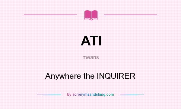 What does ATI mean? It stands for Anywhere the INQUIRER