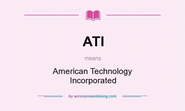 What does ATI mean? It stands for American Technology Incorporated
