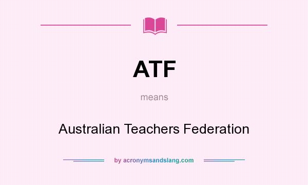 What does ATF mean? It stands for Australian Teachers Federation