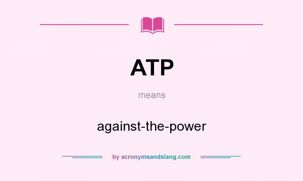 What does ATP mean? It stands for against-the-power