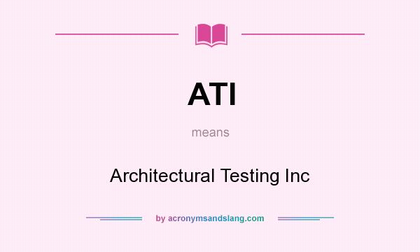What does ATI mean? It stands for Architectural Testing Inc