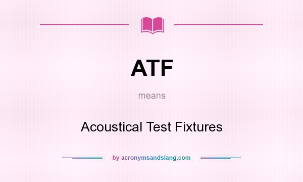 What does ATF mean? It stands for Acoustical Test Fixtures