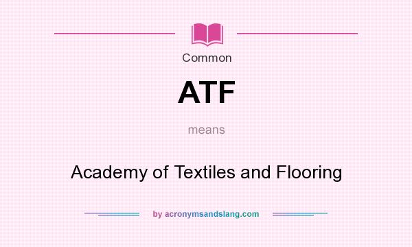 What does ATF mean? It stands for Academy of Textiles and Flooring