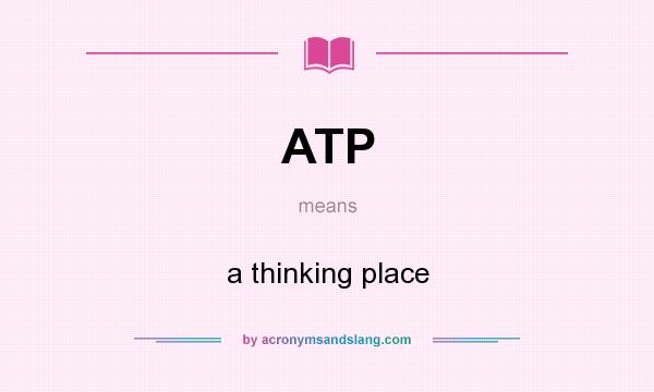 What does ATP mean? It stands for a thinking place