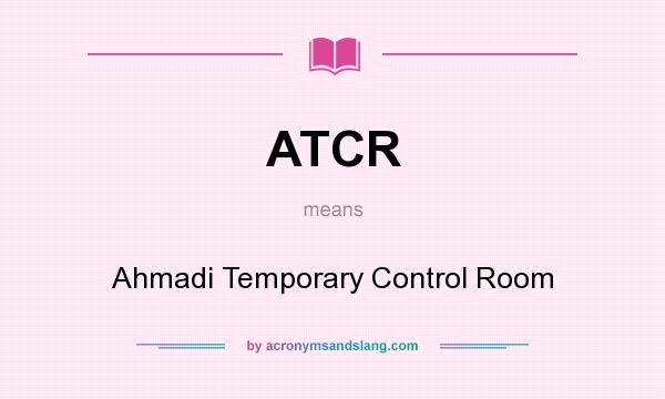 What does ATCR mean? It stands for Ahmadi Temporary Control Room
