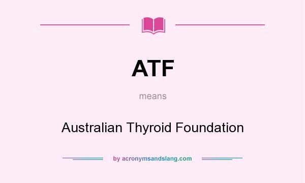 What does ATF mean? It stands for Australian Thyroid Foundation