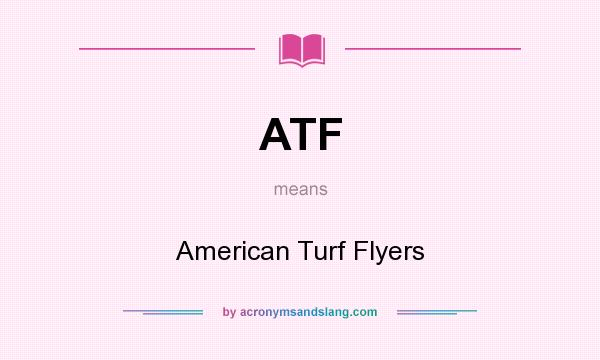 What does ATF mean? It stands for American Turf Flyers