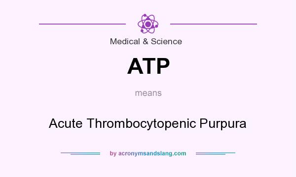 What does ATP mean? It stands for Acute Thrombocytopenic Purpura