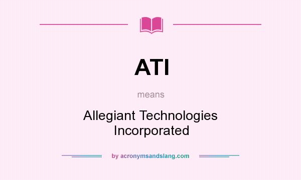 What does ATI mean? It stands for Allegiant Technologies Incorporated
