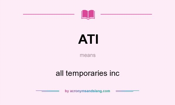 What does ATI mean? It stands for all temporaries inc