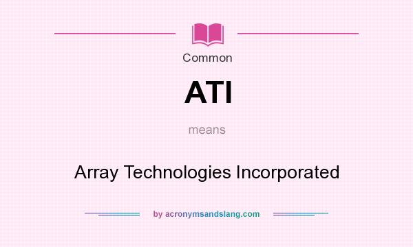 What does ATI mean? It stands for Array Technologies Incorporated