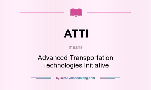 What does ATTI mean? It stands for Advanced Transportation Technologies Initiative