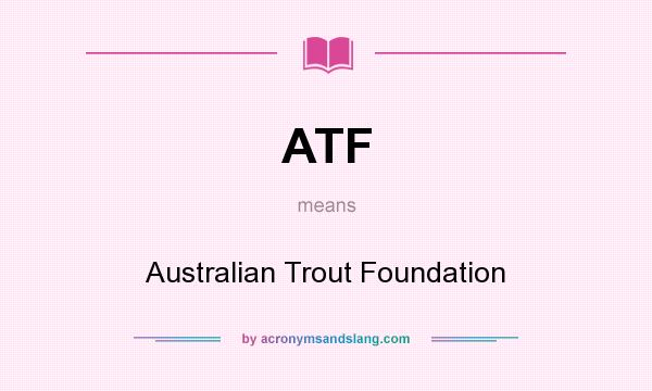 What does ATF mean? It stands for Australian Trout Foundation