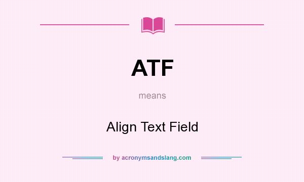 What does ATF mean? It stands for Align Text Field