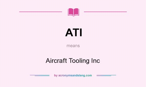 What does ATI mean? It stands for Aircraft Tooling Inc