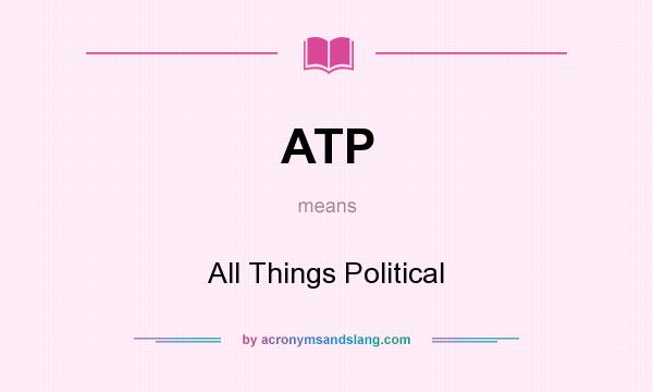 What does ATP mean? It stands for All Things Political