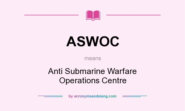 What does ASWOC mean? It stands for Anti Submarine Warfare Operations Centre