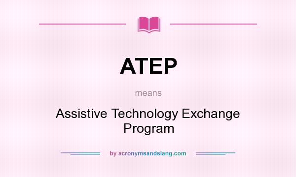What does ATEP mean? It stands for Assistive Technology Exchange Program