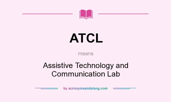 What does ATCL mean? It stands for Assistive Technology and Communication Lab