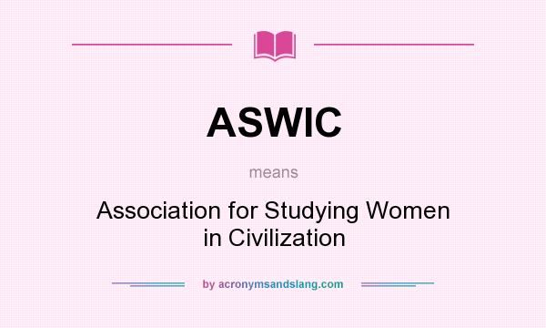 What does ASWIC mean? It stands for Association for Studying Women in Civilization