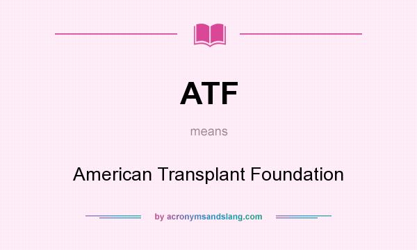 What does ATF mean? It stands for American Transplant Foundation