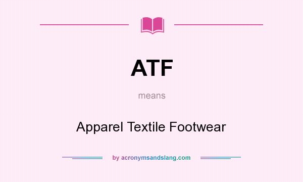 What does ATF mean? It stands for Apparel Textile Footwear