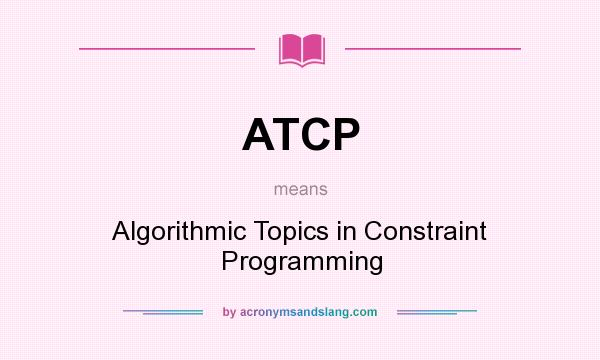 What does ATCP mean? It stands for Algorithmic Topics in Constraint Programming