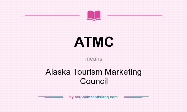 What does ATMC mean? It stands for Alaska Tourism Marketing Council