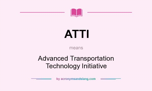 What does ATTI mean? It stands for Advanced Transportation Technology Initiative
