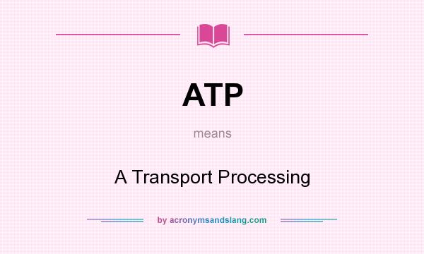 What does ATP mean? It stands for A Transport Processing