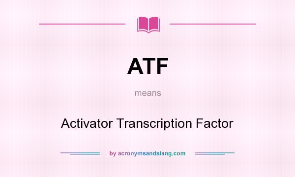 What does ATF mean? It stands for Activator Transcription Factor