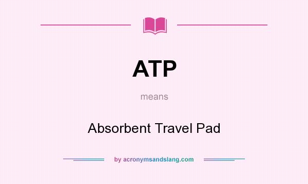 What does ATP mean? It stands for Absorbent Travel Pad