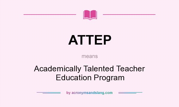 What does ATTEP mean? It stands for Academically Talented Teacher Education Program