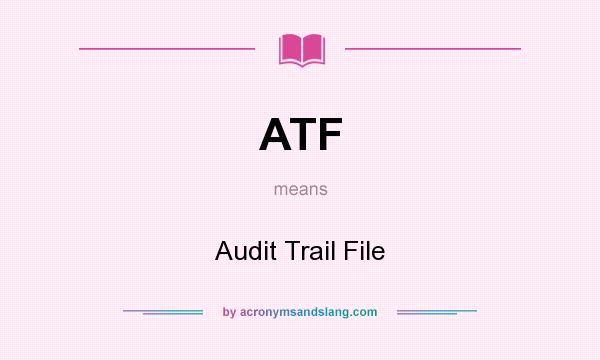 What does ATF mean? It stands for Audit Trail File