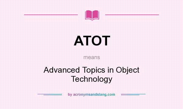 What does ATOT mean? It stands for Advanced Topics in Object Technology