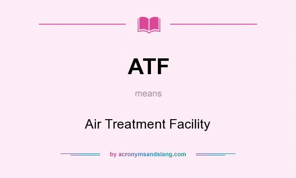 What does ATF mean? It stands for Air Treatment Facility