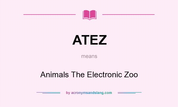 What does ATEZ mean? It stands for Animals The Electronic Zoo