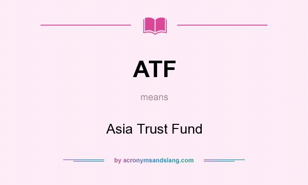 What does ATF mean? It stands for Asia Trust Fund