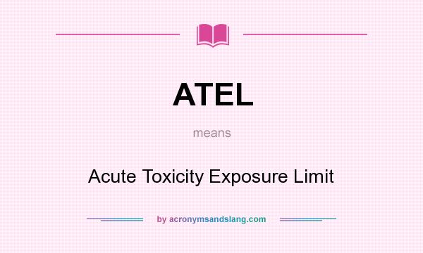 What does ATEL mean? It stands for Acute Toxicity Exposure Limit
